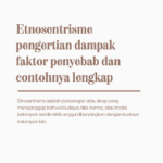 Etnosentrisme pengertian dampak faktor penyebab dan contohnya lengkap